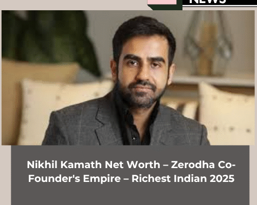 Nikhil Kamath Net Worth – Zerodha Co-Founder’s Empire – Richest Indian 2025
