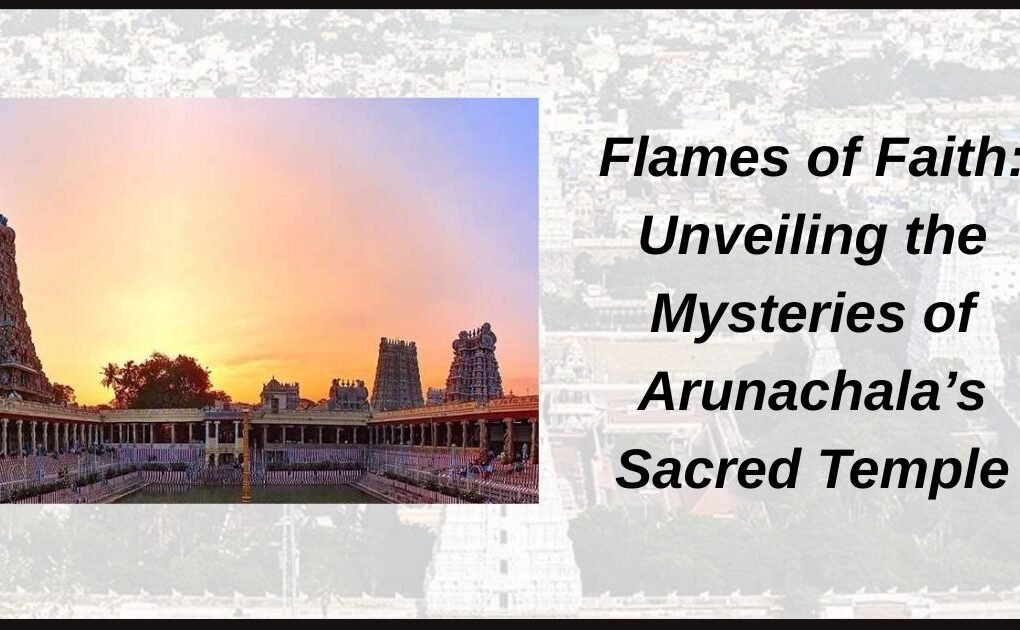 Flames of Faith: Unveiling the Mysteries of Arunachala’s Sacred Temple